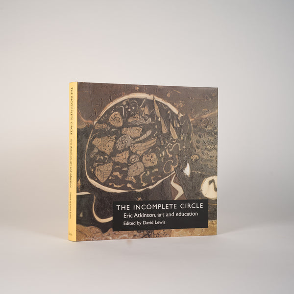 The Incomplete Circle: Eric Atkinson, art and education - Atkinson, Eric; Lewis, David