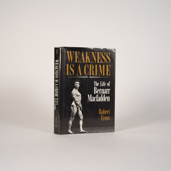 Weakness Is a Crime: The Life of Bernarr Macfadden - Ernst, Robert