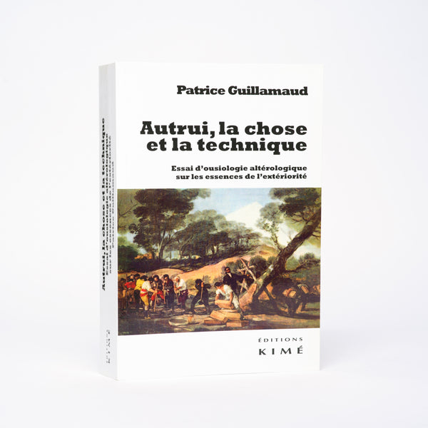 Autrui, la chose et la technique: Essai d'ousiologie altérologique sur les trois essences de l'extériorité - Guillamaud, Patrice