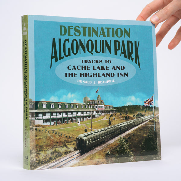 Beauprie, Donald J. - Destination Algonquin Park: Tracks to Cache Lake and the Highland Inn