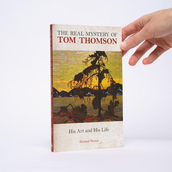 Weiser, Richard - The Real Mystery of Tom Thomson: His Art and His Life