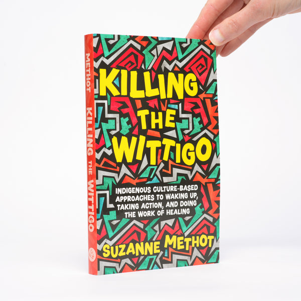 Killing the Wittigo: Indigenous Culture-Based Approaches to Waking Up, Taking Action, and Doing the Work of Healing - Methot, Suzanne