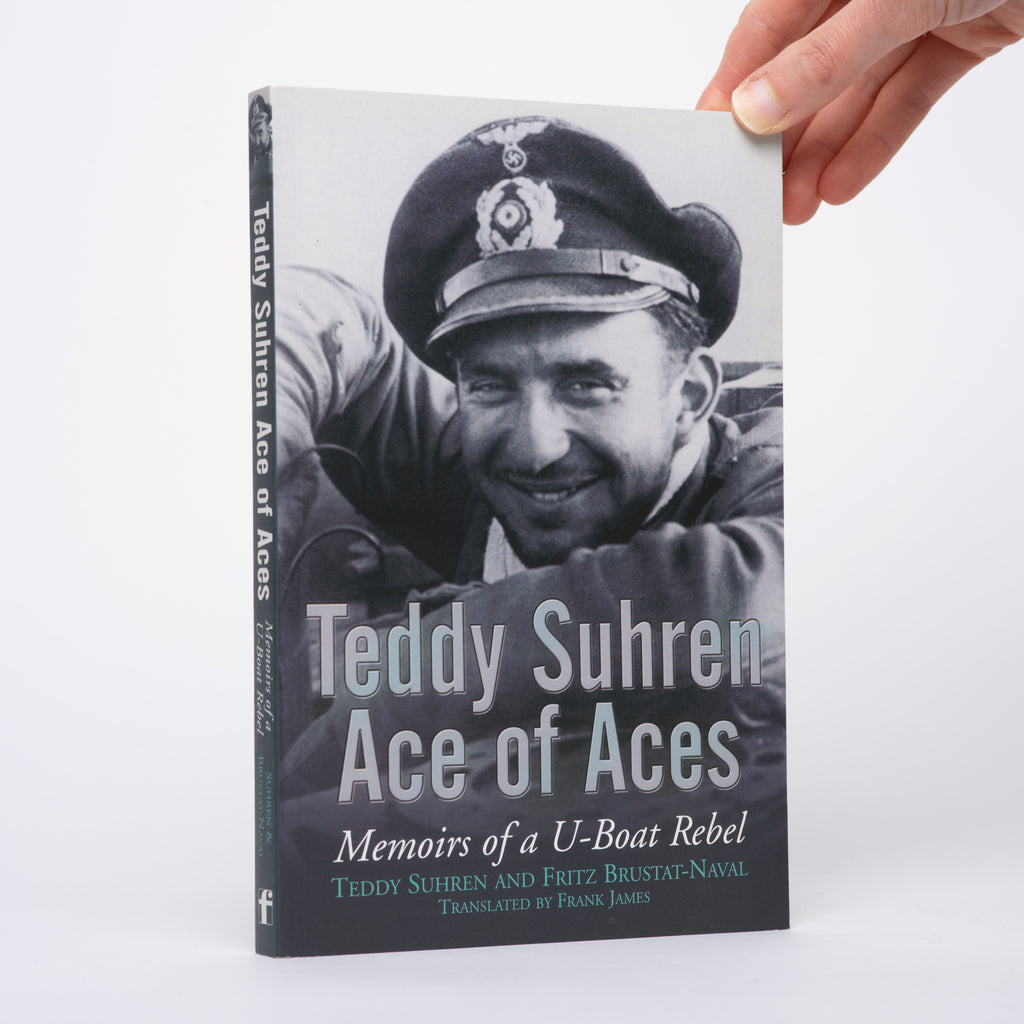 Teddy Suhren, Ace of Aces: Memoirs of a U-Boat Rebel - Suhren, Teddy; Bustat-Naval, Fritz; James, Frank (translator)