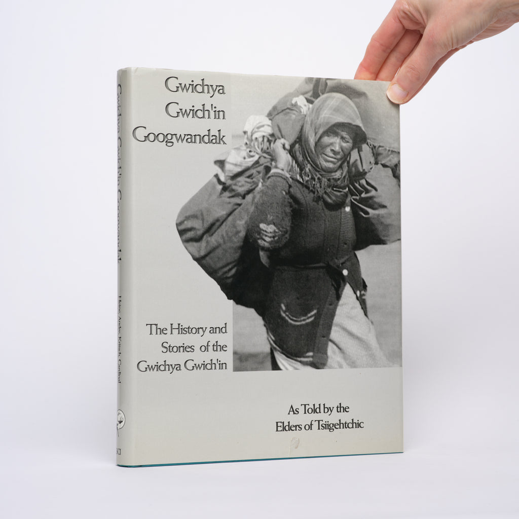 Gwichya Gwich'in Googwandak: The History and Stories of the Gwichya Gwich'in as Told By the Elders of Tsiigehtchic - Heine, Michael; Andre, Alestine; Kritsch, Ingrid; Cardinal, Alma