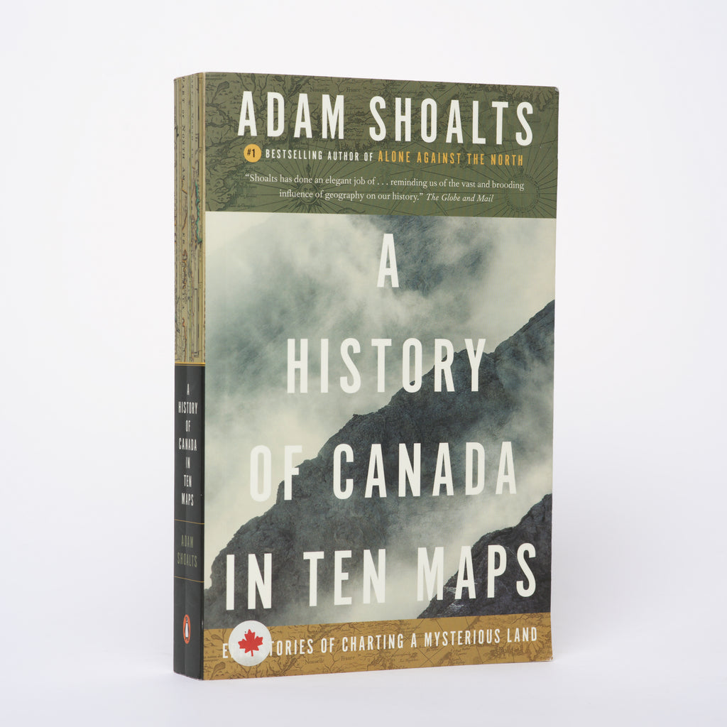 A History of Canada in Ten Maps: Epic Stories of Charting a Mysterious Land - Shoalts, Adam