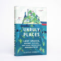 Unruly Places: Lost Spaces, Secret Cities, and Other Inscrutable Geographies - Bonnett, Alastair