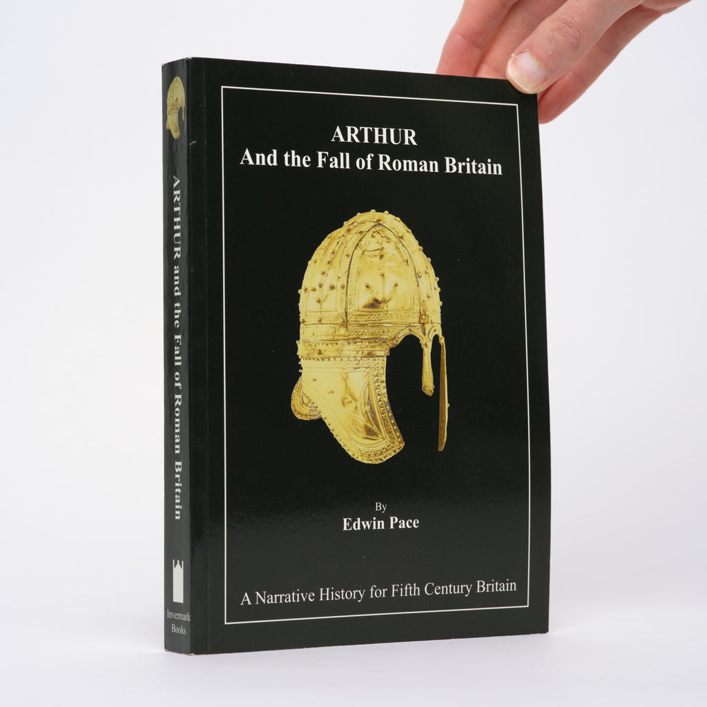 Arthur and the Fall of Roman Britain - Pace, Edwin