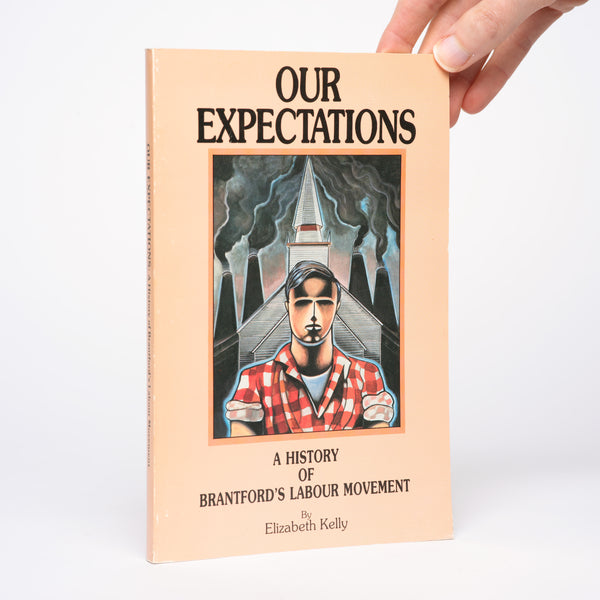 Our Expectations: A History of Brantford's Labour Movement - Kelly, Elizabeth