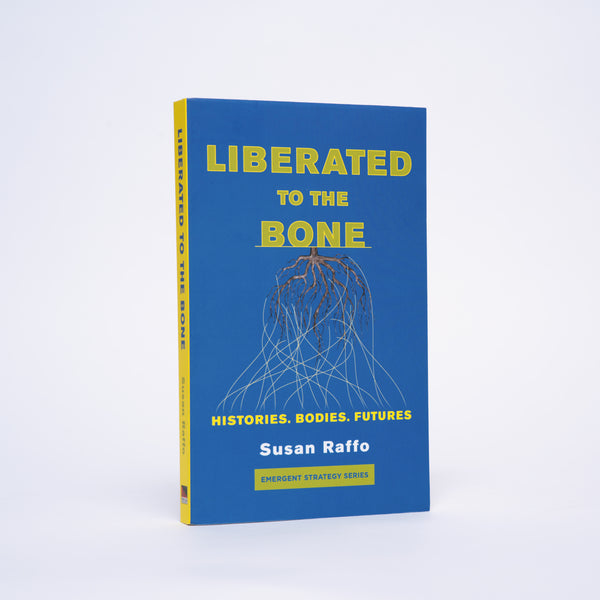 Liberated To the Bone: Histories. Bodies. Futures. (Emergent Strategy Series, 7) - Raffo, Susan