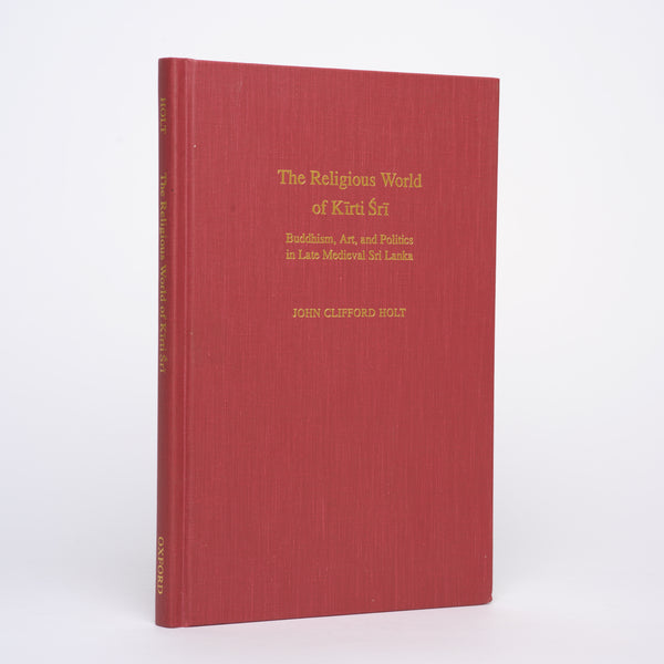 The Religious World of Kirti Sri: Buddhism, Art, and Politics of Late Medieval Sri Lanka - Holt, John Clifford