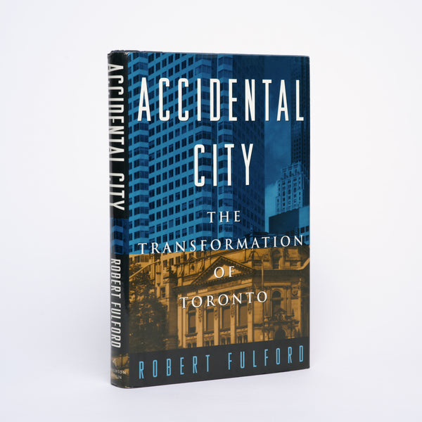 Accidental City: The Transformation of Toronto - Fulford, Robert