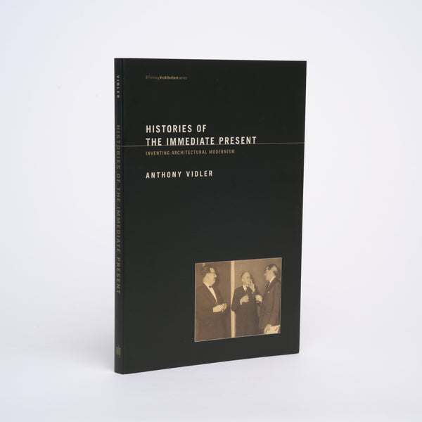 Histories of the Immediate Present: Inventing Architectural Modernism (Writing Architecture Series) - Vidler, Anthony