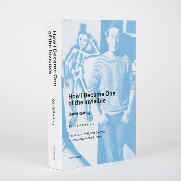 How I Became One of the Invisible (New Edition) - Rattray, David; Kraus, Chris (editor); Dewhurst, Robert (introduction); Kushner, Rachel (afterword)