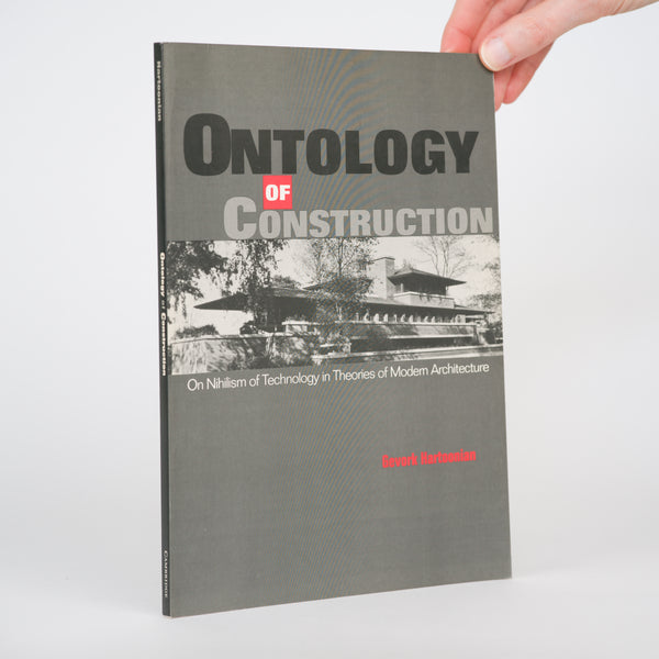 Ontology of Construction: On Nihilism of Technology and Theories of Modern Architecture - Hartoonian, Gevork