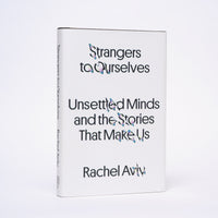 Strangers to Ourselves: Unsettled Minds and the Stories That Make Us - Aviv, Rachel