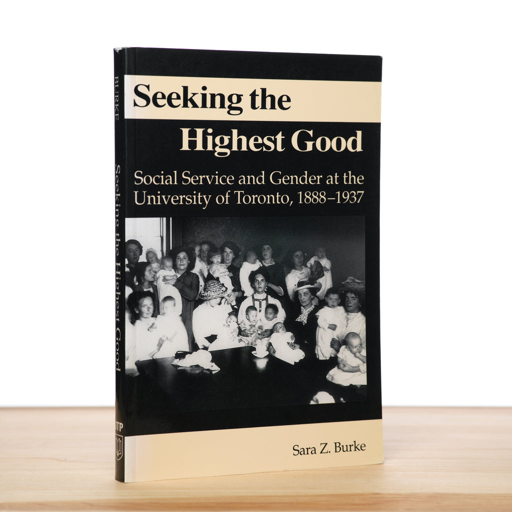 Seeking the Highest Good: Social Service and Gender at the University of Toronto 1888-1937 - Burke, Sara Z.